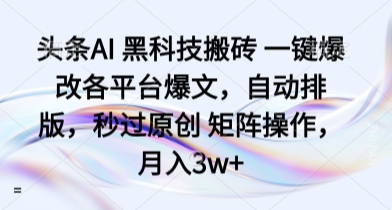 头条AI 黑科技搬砖 一键爆改各平台爆文，自动排版，秒过原创 矩阵操作，月入3w+【揭秘】-梦凌网创