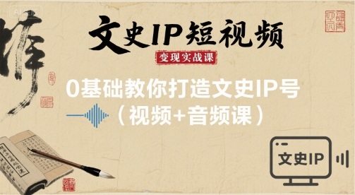 文史IP短视频变现实战课，0基础教你打造文史IP号(视频+音频课)-梦凌网创
