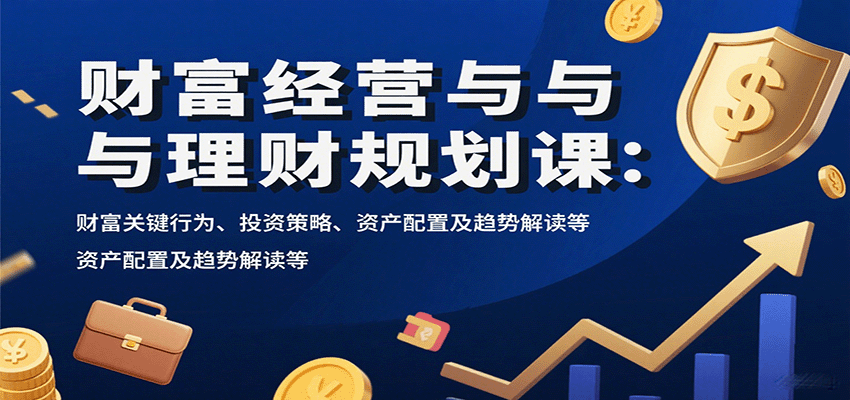 图片[1]-财富经营与理财规划课：财富关键行为、投资策略、资产配置及趋势解读等-梦凌网创