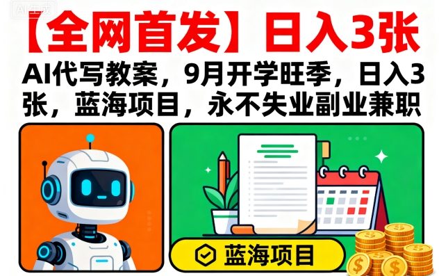 【全网首发】AI代写教案，9月开学旺季，日入3张，蓝海项目，永不失业副业兼职-梦凌网创