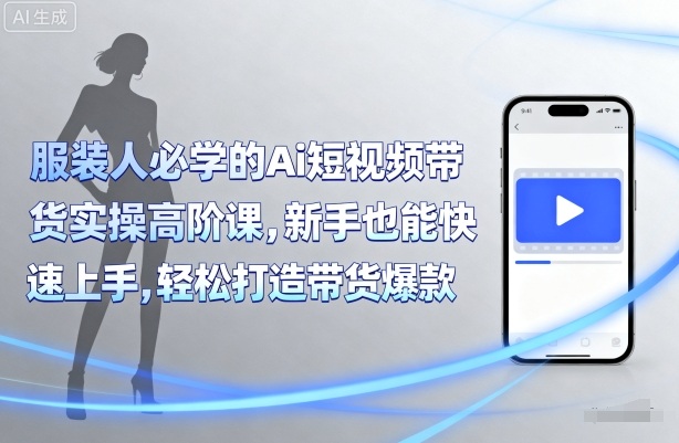 服装人必学的Ai短视频带货实操高阶课，新手也能快速上手，轻松打造带货爆款-梦凌网创