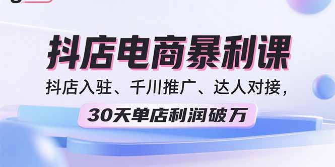 2025抖店电商暴利课，抖店入驻、千川推广、达人对接，30天单店利润破万-梦凌网创