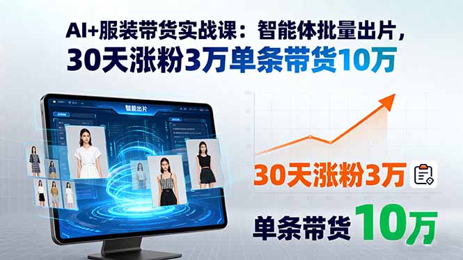AI+服装带货实战课：智能体批量出片，30天涨粉3万单条带货10万-梦凌网创