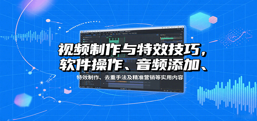 视频制作与特效技巧：软件操作、音频添加、特效制作、去重手法及精准营销等实用内容-梦凌网创