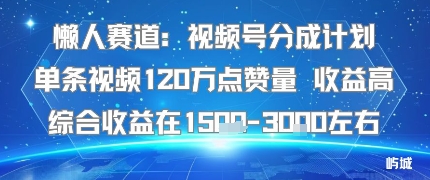 懒人赛道：视频号分成计划单条视频120W点赞量 收益高综合收益在1.5K左右-梦凌网创