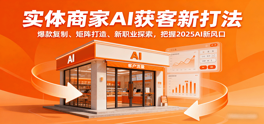 实体商家AI获客新打法：爆款复制、矩阵打造、新职业探索，把握2025AI新风口-梦凌网创