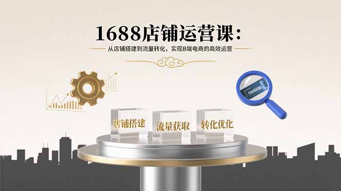 1688店铺运营课：从店铺搭建到流量转化，实现B端电商的高效运营-梦凌网创