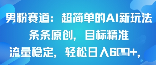 男粉赛道：超简单的AI新玩法条条原创，目标精准，流量稳定轻松日入6张+-梦凌网创