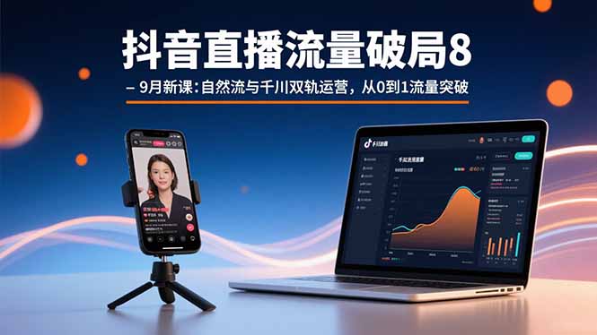 抖音直播流量破局8-9月新课：自然流与千川双轨运营，从0到1流量突破-梦凌网创