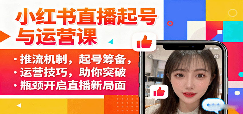 小红书直播起号与运营课：推流机制，起号筹备，运营技巧，助你突破瓶颈开启直播新局面-梦凌网创