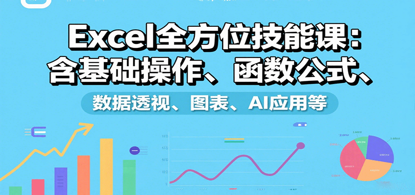 Excel全方位技能课：含基础操作、函数公式、数据透视、图表、AI应用等-梦凌网创