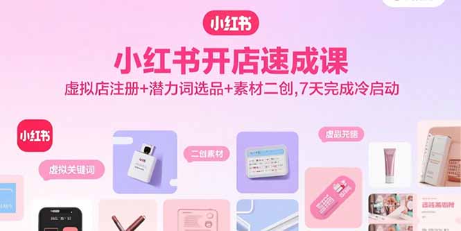 小红书开店速成课，虚拟店注册+潜力词选品+素材二创，7天完成冷启动-梦凌网创
