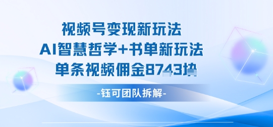 视频号变现新玩法，AI智慧哲学+书单新玩法，单条视频佣金1k+-梦凌网创