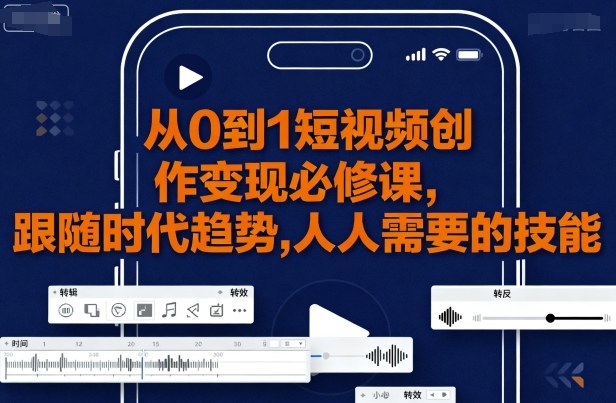 从0到1短视频创作变现必修课，跟随时代趋势，人人需要的技能-梦凌网创