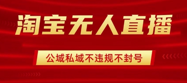 淘宝无人直播带货最新技术，不封号，不违规 操作简单，开播爆单，日入1k+【揭秘】-梦凌网创