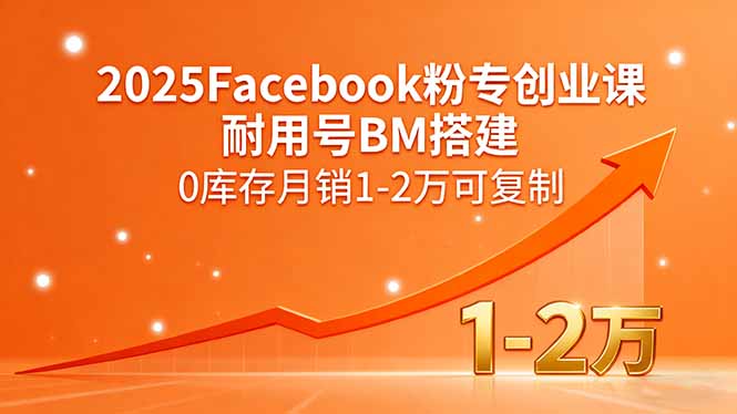 2025Facebook粉专创业课，耐用号BM搭建，0库存月销1-2万可复制-梦凌网创