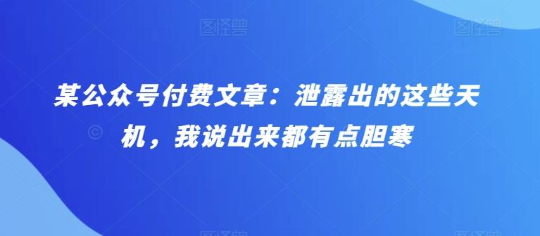 某公众号付费文章：泄露出的这些天机，我说出来都有点胆寒-梦凌网创