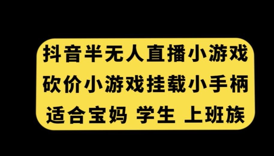 抖音半无人直播砍价小游戏，挂载游戏小手柄，适合宝妈学生上班族【揭秘】-梦凌网创