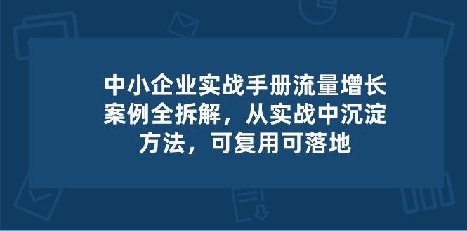 中小 企业 实操手册-流量增长案例拆解，从实操中沉淀方法，可复用可落地-梦凌网创