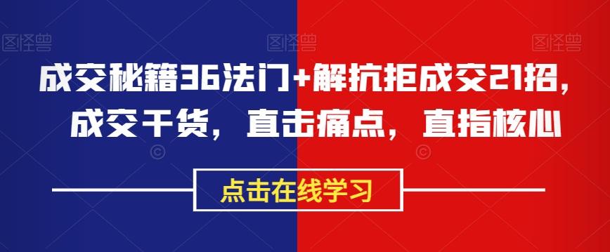 成交秘籍36法门+解抗拒成交21招，成交干货，直击痛点，直指核心-梦凌网创