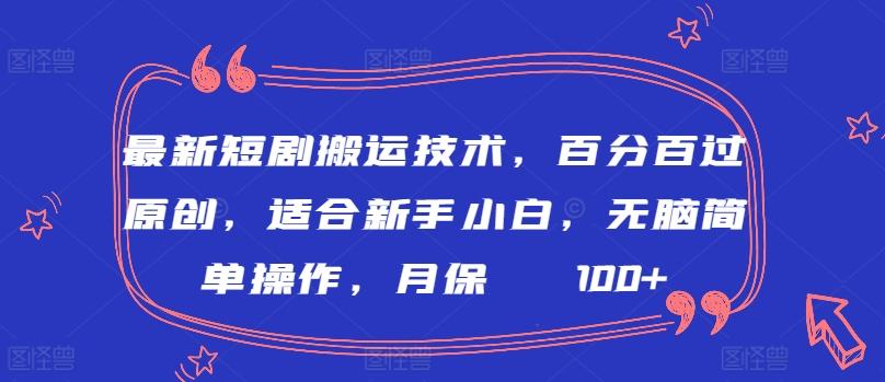 最新短剧搬运技术，百分百过原创，适合新手小白，无脑简单操作，月保底2000+【揭秘】-梦凌网创