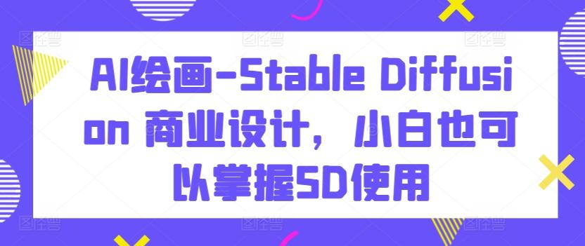 AI绘画-Stable Diffusion 商业设计，小白也可以掌握SD使用-梦凌网创