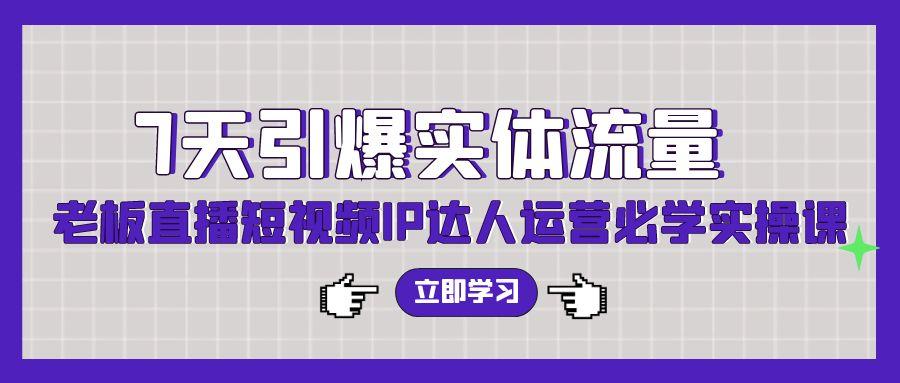 (9593期)7天引爆实体流量，老板直播短视频IP达人运营必学实操课(56节高清无水印)-梦凌网创