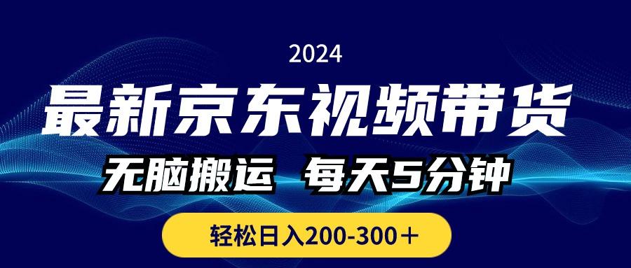 最新京东视频带货，无脑搬运，每天5分钟 ， 轻松日入200-300＋-梦凌网创