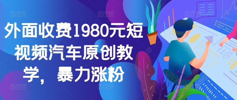 外面收费1980元短视频汽车原创教学，暴力涨粉-梦凌网创