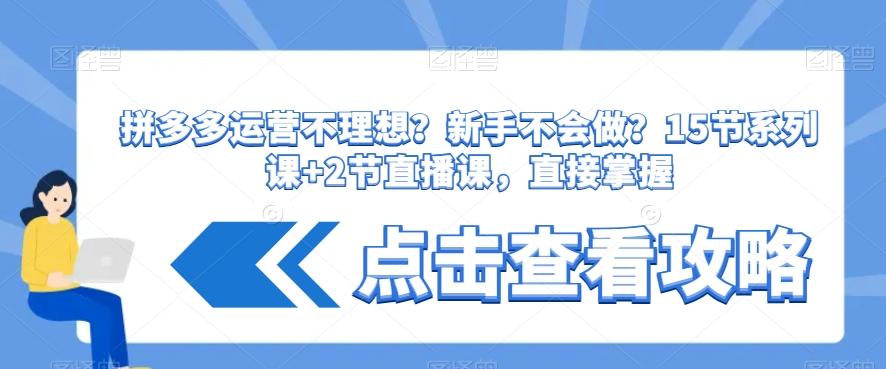 拼多多运营不理想？新手不会做？​15节系列课+2节直播课，直接掌握-梦凌网创
