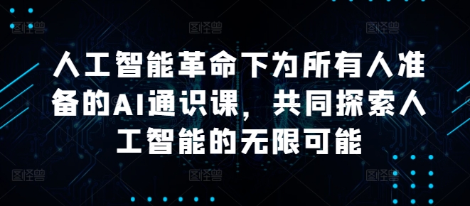 人工智能革命下为所有人准备的AI通识课，共同探索人工智能的无限可能-梦凌网创