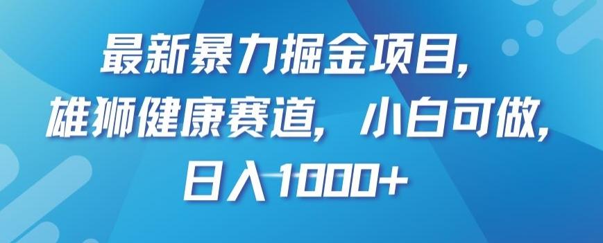最新暴力掘金项目，雄狮健康赛道，小白可做，日入1000+【揭秘】-梦凌网创