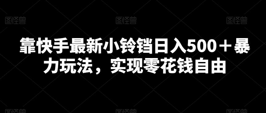 靠快手最新小铃铛日入500＋暴力玩法，实现零花钱自由-梦凌网创