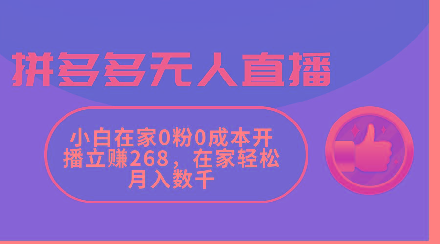 拼多多无人直播，小白在家0粉0成本开播立赚268，在家轻松月入数千-梦凌网创