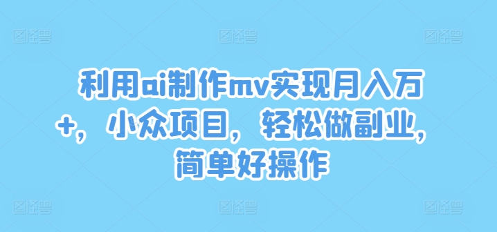 利用ai制作mv实现月入万+，小众项目，轻松做副业，简单好操作【揭秘】-梦凌网创