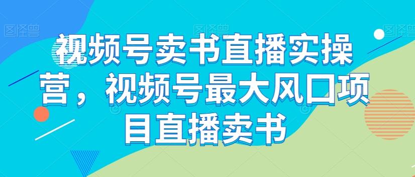 视频号卖书直播实操营，视频号最大风囗项目直播卖书-梦凌网创