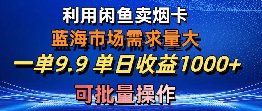利用咸鱼卖烟卡，蓝海市场需求量大，一单9.9单日收益1000+，可批量操作-梦凌网创
