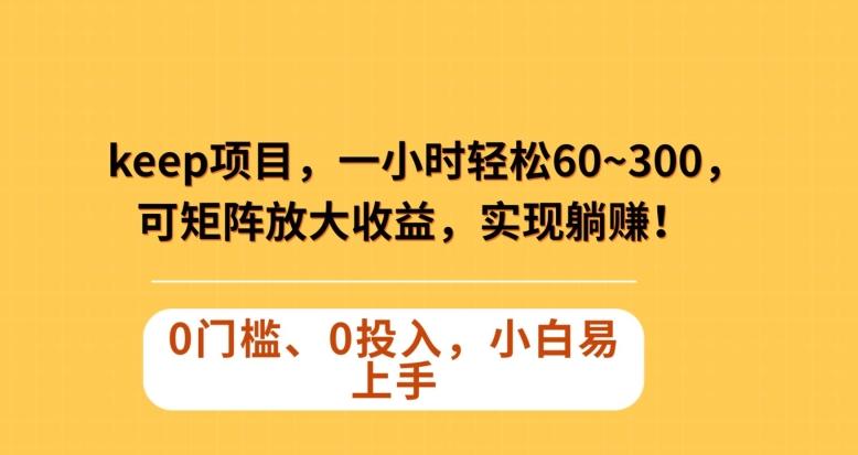 Keep蓝海项目，一小时轻松60~300＋，可矩阵放大收益，可实现躺赚【揭秘】-梦凌网创
