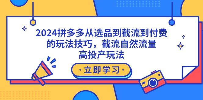 2024拼多多从选品到截流到付费的玩法技巧，截流自然流量玩法，高投产玩法-梦凌网创