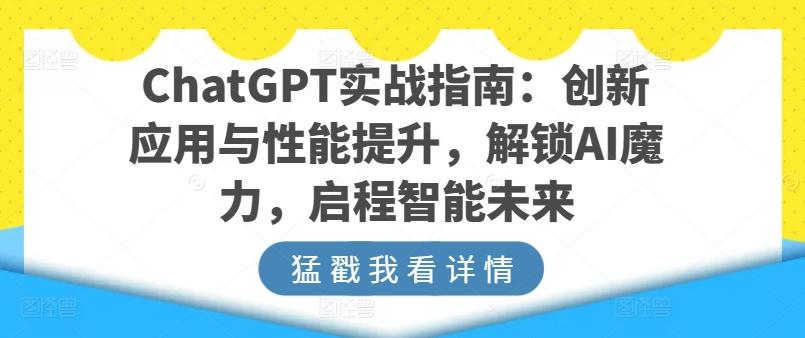ChatGPT实战指南：创新应用与性能提升，解锁AI魔力，启程智能未来-梦凌网创