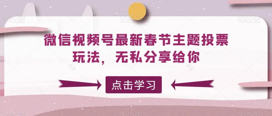 微信视频号最新春节主题投票玩法，无私分享给你【揭秘】-梦凌网创