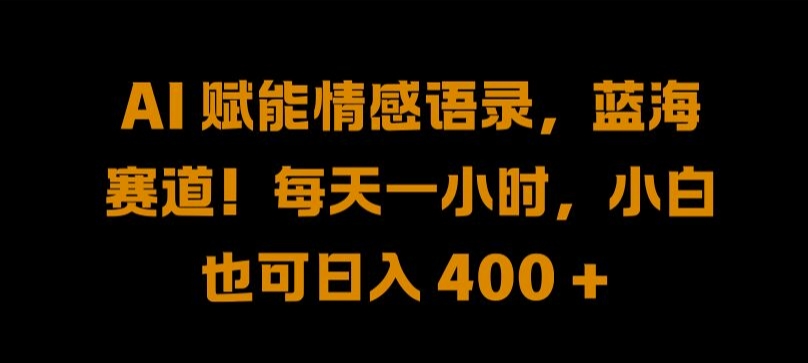 AI 赋能情感语录，蓝海赛道!每天一小时，小白也可日入 400 + 【揭秘】-梦凌网创