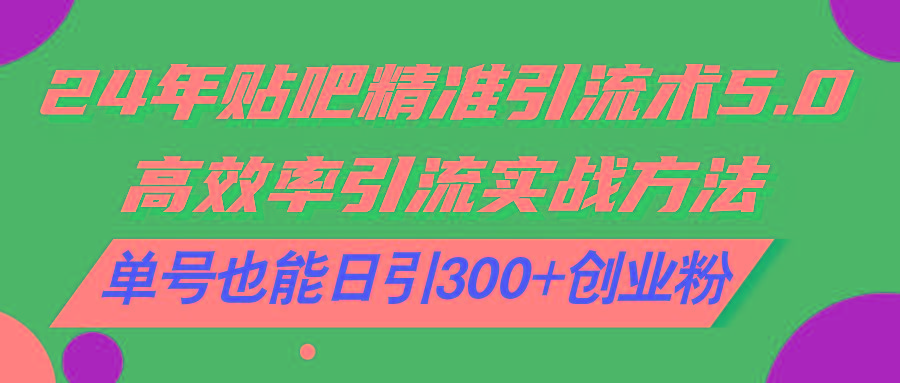 24年贴吧精准引流术5.0，高效率引流实战方法，单号也能日引300+创业粉-梦凌网创