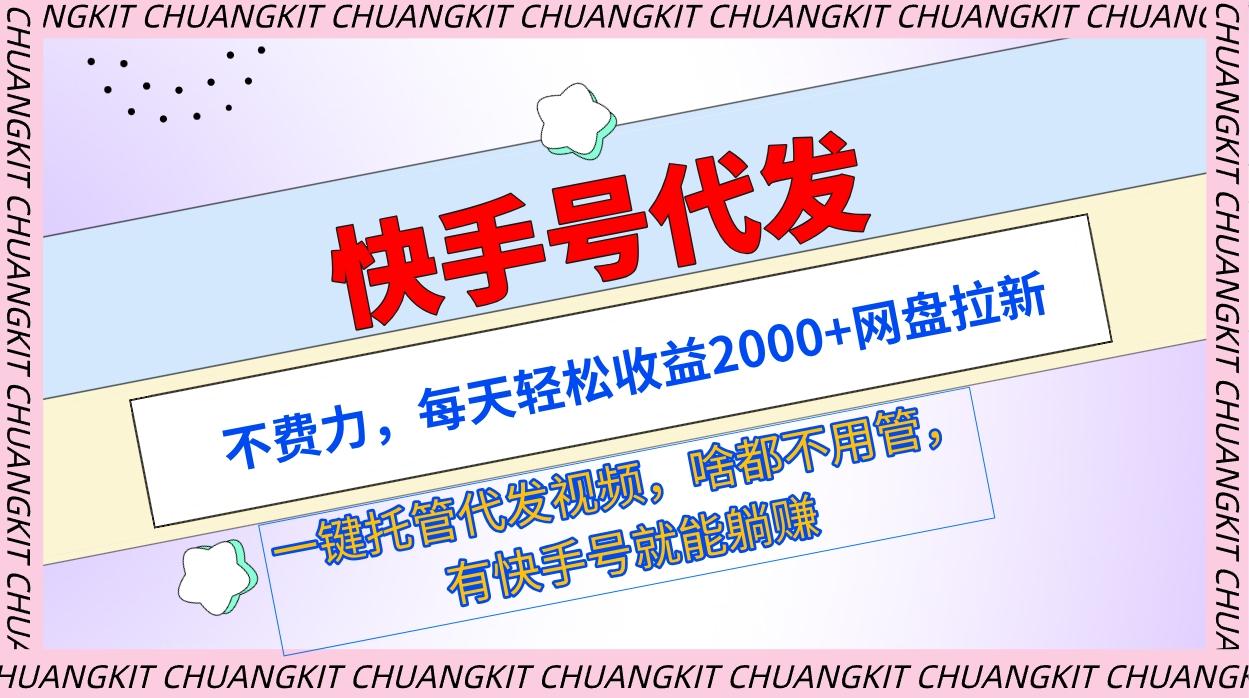 (9492期)快手号代发：不费力，每天轻松收益2000+网盘拉新一键托管代发视频-梦凌网创