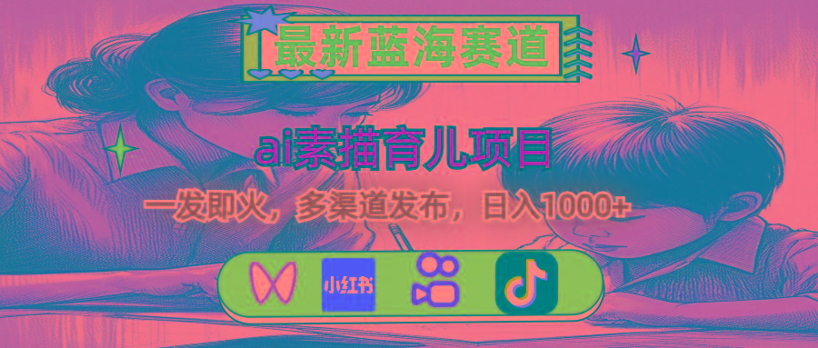 最新蓝海赛道，ai素描育儿项目，一发即火，多渠道发布，日入1000+-梦凌网创