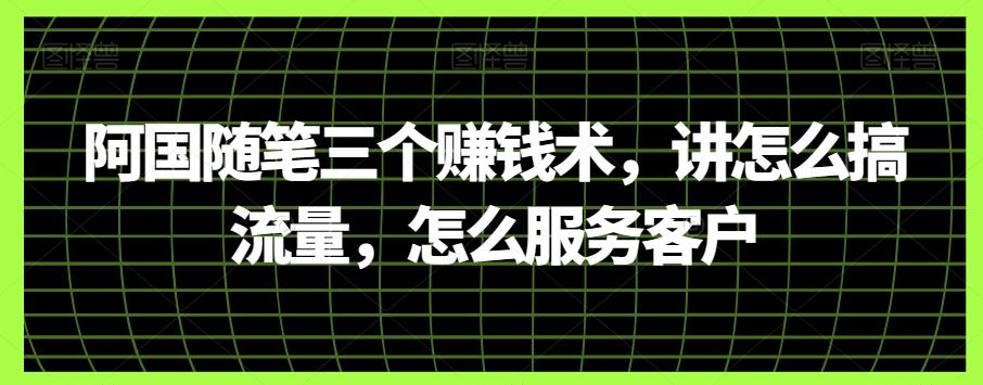 阿国随笔三个赚钱术，讲怎么搞流量，怎么服务客户-梦凌网创