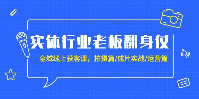(9332期)实体行业老板翻身仗：全域-线上获客课，拍摄篇/成片实战/运营篇(20节课)-梦凌网创