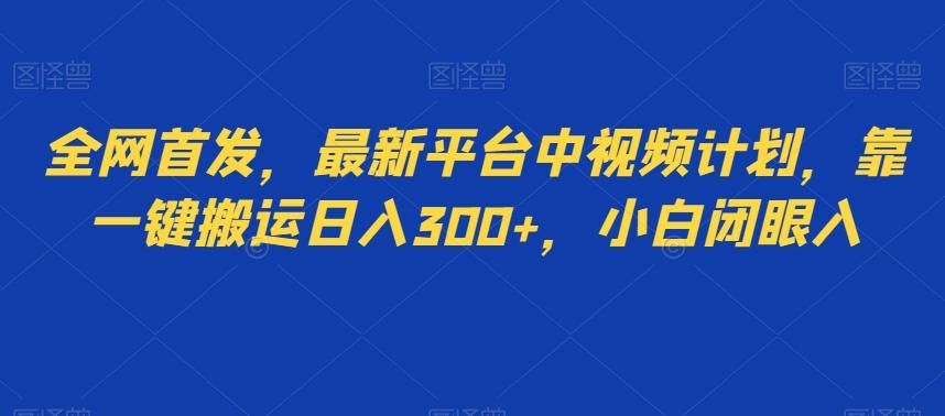 全网首发，最新平台中视频计划，靠一键搬运日入300+，小白闭眼入-梦凌网创