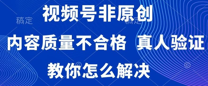 视频号非原创，内容质量不合格，真人验证，违规怎么解决【揭秘】-梦凌网创