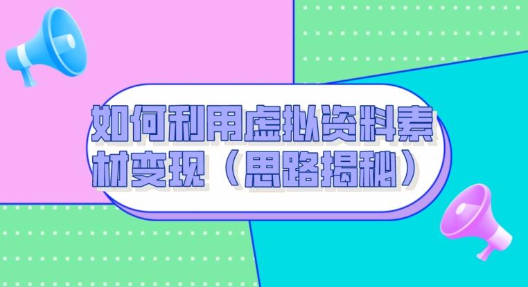 如何利用虚拟资料素材变现（思路揭秘）-梦凌网创